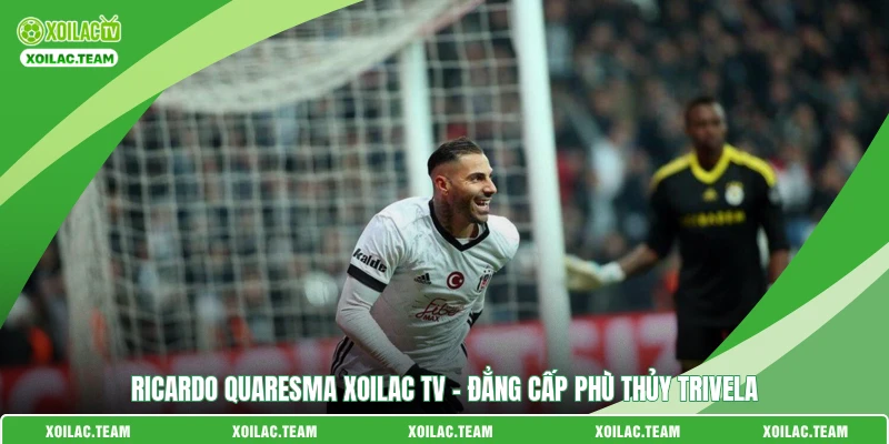 Ricardo Quaresma Xoilac TV - Đẳng Cấp Phù Thủy Trivela