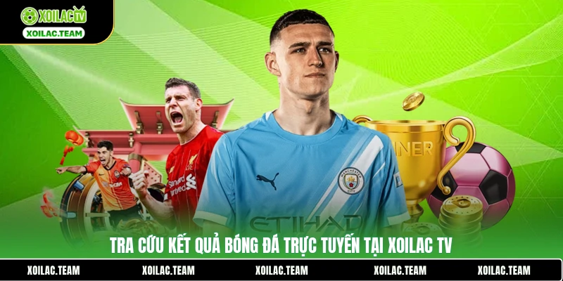 Tra cứu kết quả bóng đá trực tuyến tại Xoilac TV