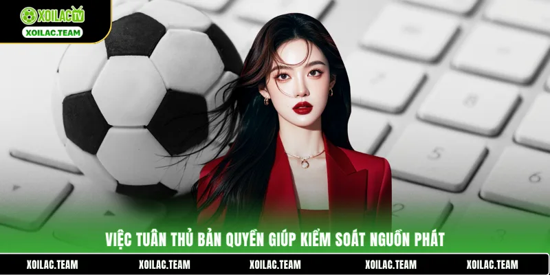Việc tuân thủ bản quyền giúp kiểm soát nguồn phát
